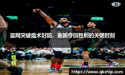 篮网突破魔术封防，重新夺回胜利的关键时刻