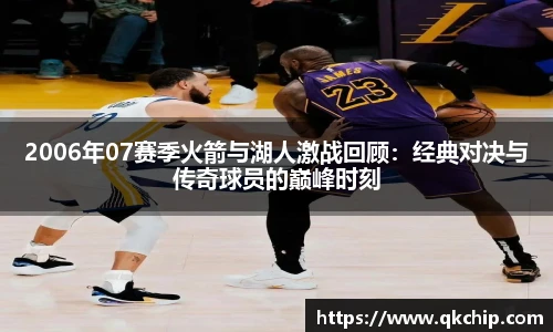 2006年07赛季火箭与湖人激战回顾：经典对决与传奇球员的巅峰时刻