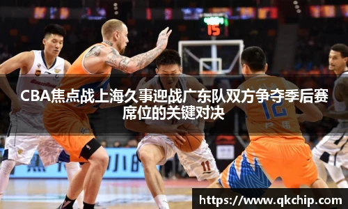CBA焦点战上海久事迎战广东队双方争夺季后赛席位的关键对决