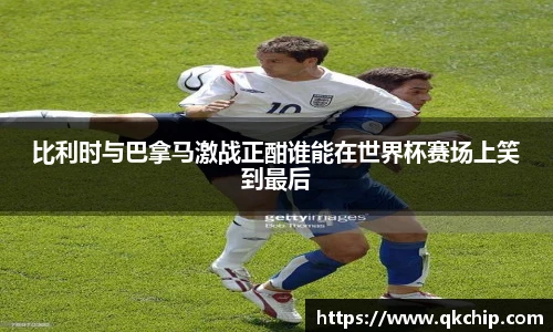 比利时与巴拿马激战正酣谁能在世界杯赛场上笑到最后