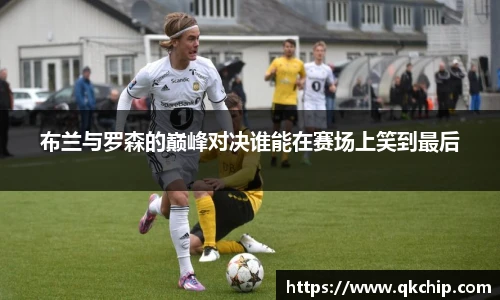 布兰与罗森的巅峰对决谁能在赛场上笑到最后