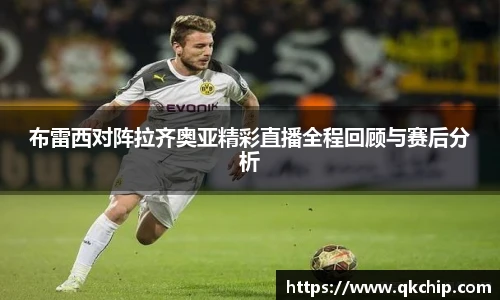 布雷西对阵拉齐奥亚精彩直播全程回顾与赛后分析