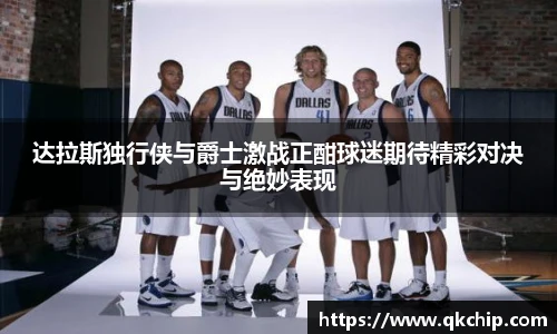 达拉斯独行侠与爵士激战正酣球迷期待精彩对决与绝妙表现