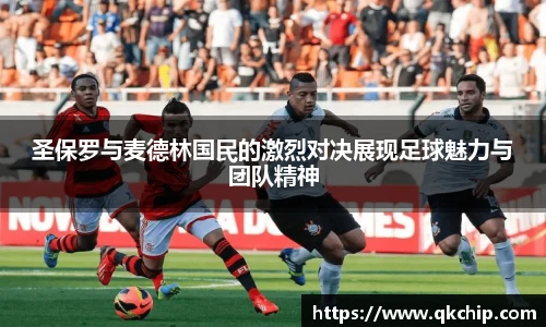 圣保罗与麦德林国民的激烈对决展现足球魅力与团队精神